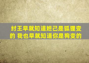 纣王早就知道妲己是狐狸变的 我也早就知道你是狗变的